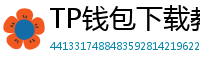 TP钱包下载教程 - 新手必看｜TP钱包全平台下载图文教程
